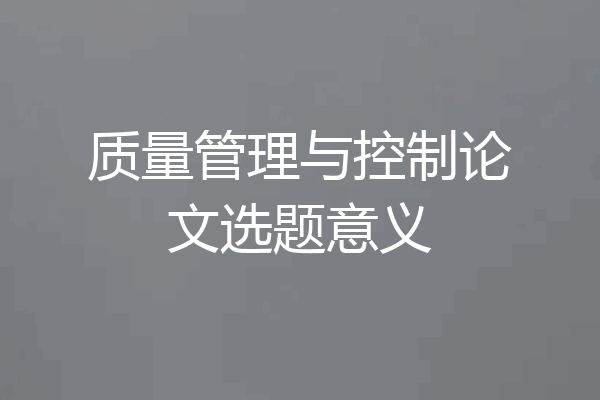 质量管理与控制论文选题意义