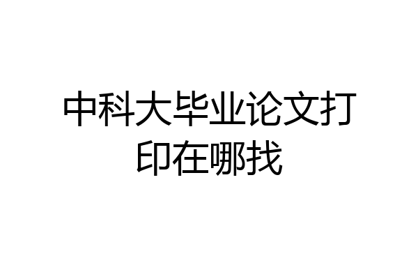 中科大毕业论文打印在哪找