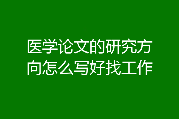 医学论文的研究方向怎么写好找工作