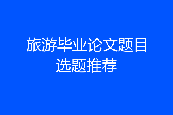 旅游毕业论文题目选题推荐