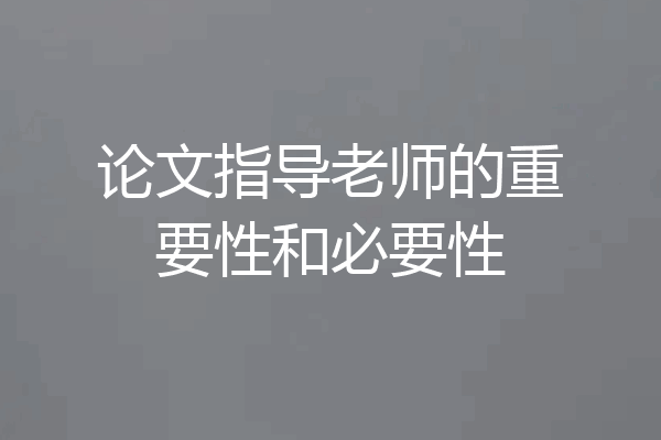 论文指导老师的重要性和必要性