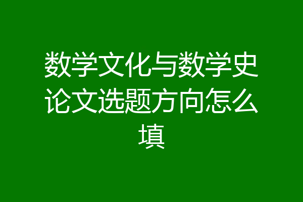 数学文化与数学史论文选题方向怎么填