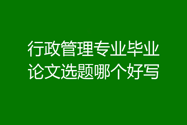 行政管理专业毕业论文选题哪个好写