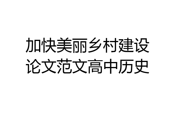 加快美丽乡村建设论文范文高中历史