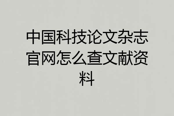 中国科技论文杂志官网怎么查文献资料