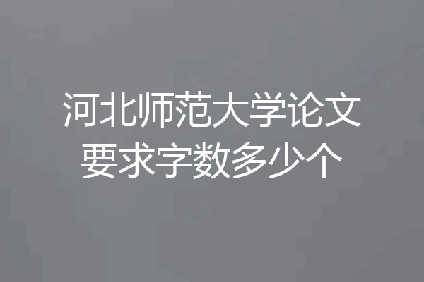 河北师范大学论文要求字数多少个