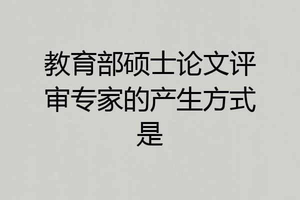 教育部硕士论文评审专家的产生方式是
