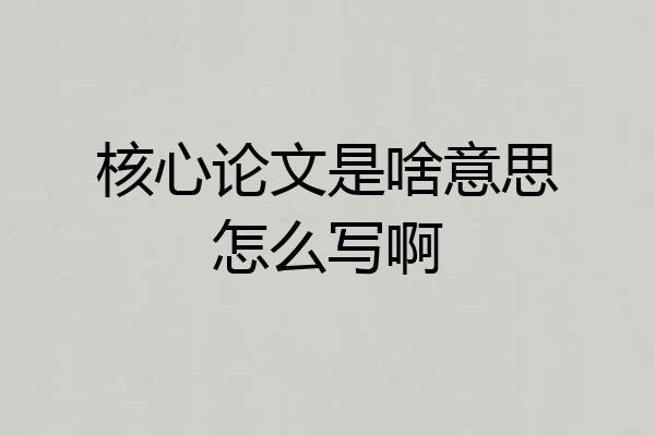 核心论文是啥意思怎么写啊