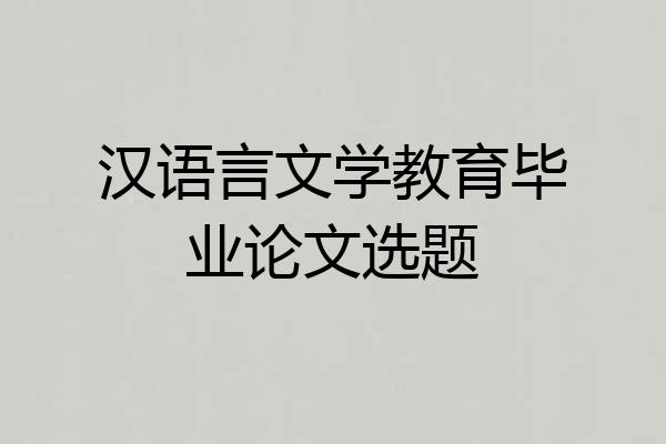 汉语言文学教育毕业论文选题