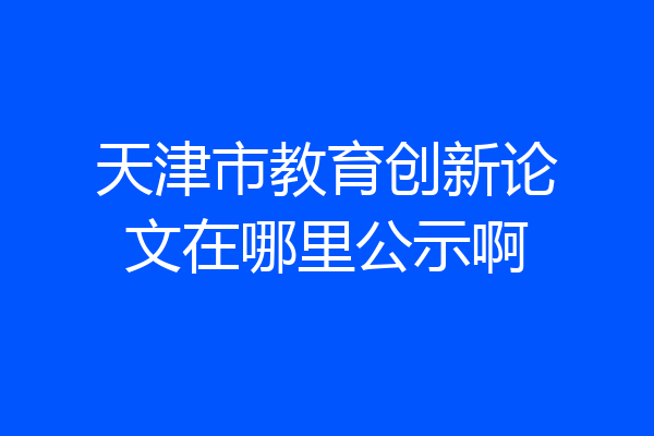 天津市教育创新论文在哪里公示啊