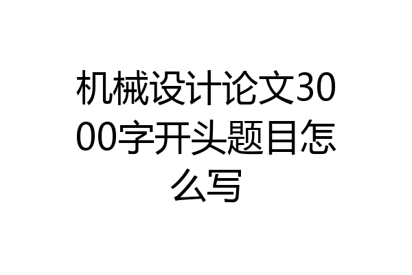 机械设计论文3000字开头题目怎么写