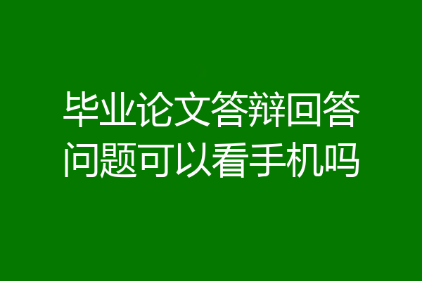 毕业论文答辩回答问题可以看手机吗