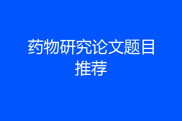 药物研究论文题目推荐