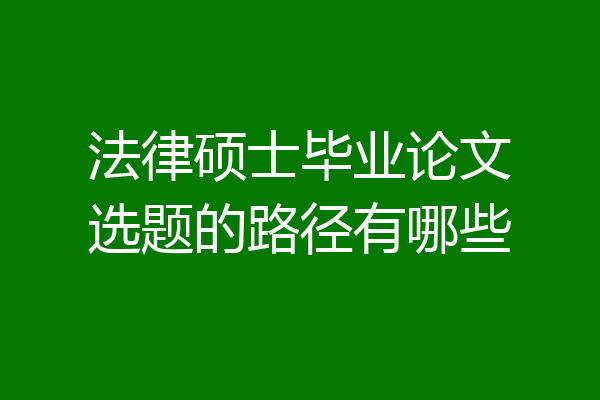 法律硕士毕业论文选题的路径有哪些