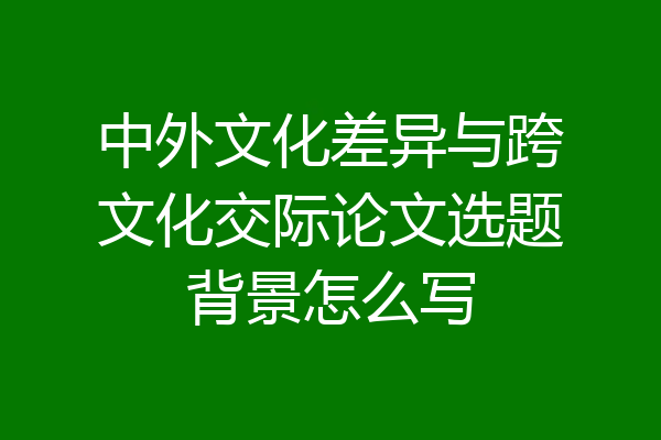 中外文化差异与跨文化交际论文选题背景怎么写