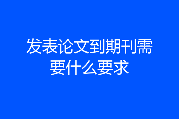 发表论文到期刊需要什么要求