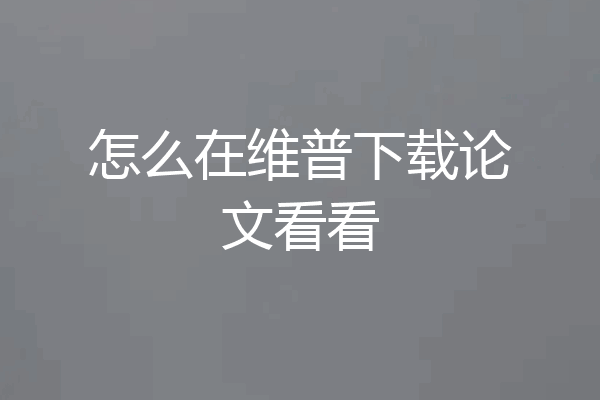 怎么在维普下载论文看看