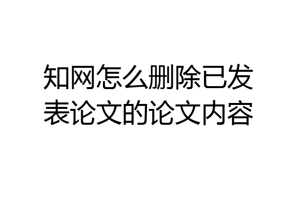 知网怎么删除已发表论文的论文内容