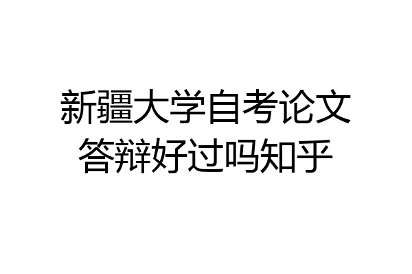 新疆大学自考论文答辩好过吗知乎