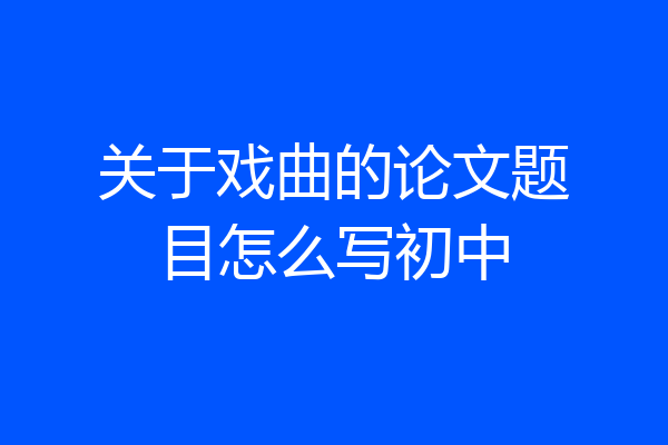 关于戏曲的论文题目怎么写初中
