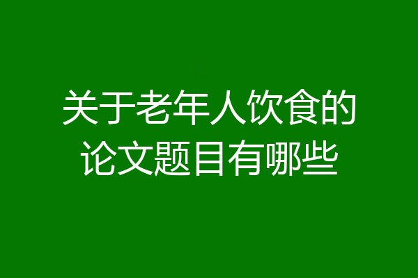 关于老年人饮食的论文题目有哪些