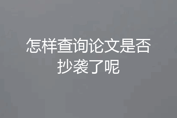 怎样查询论文是否抄袭了呢