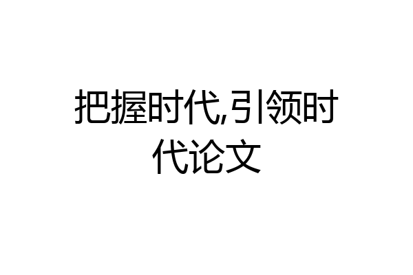把握时代,引领时代论文