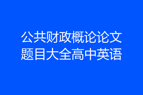 公共财政概论论文题目大全高中英语