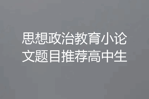 思想政治教育小论文题目推荐高中生