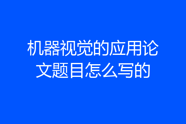 机器视觉的应用论文题目怎么写的
