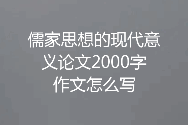 儒家思想的现代意义论文2000字作文怎么写