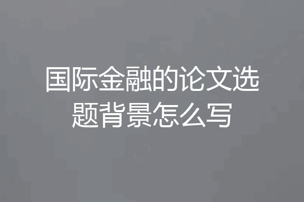 国际金融的论文选题背景怎么写