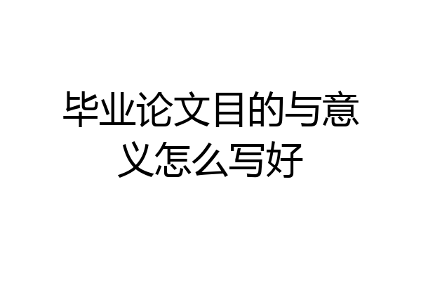 毕业论文目的与意义怎么写好