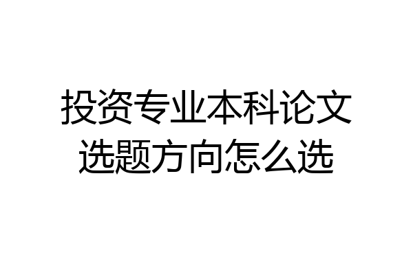 投资专业本科论文选题方向怎么选