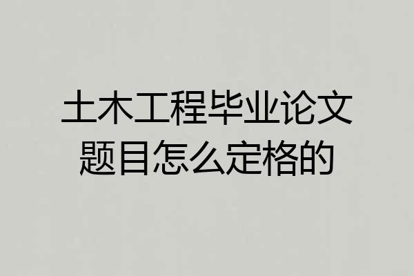 土木工程毕业论文题目怎么定格的