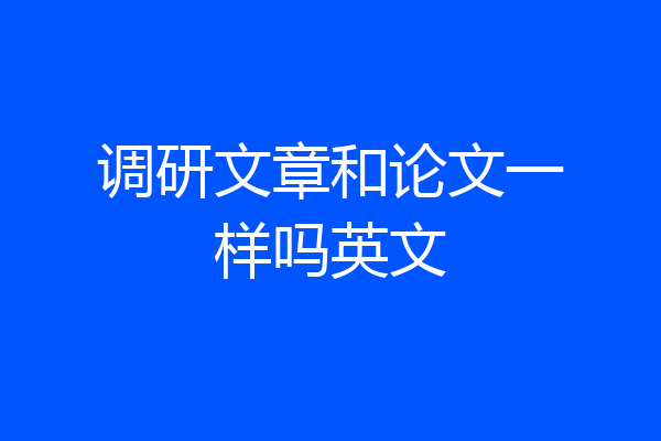 调研文章和论文一样吗英文