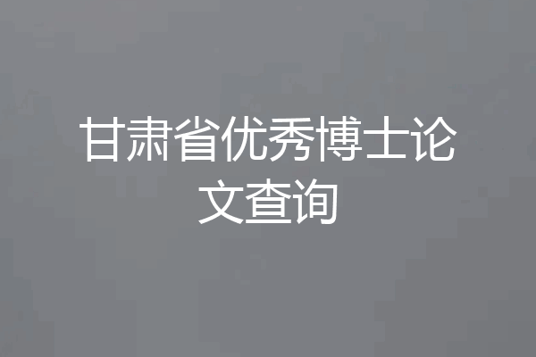 甘肃省优秀博士论文查询