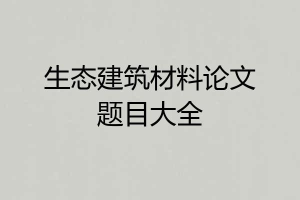 生态建筑材料论文题目大全