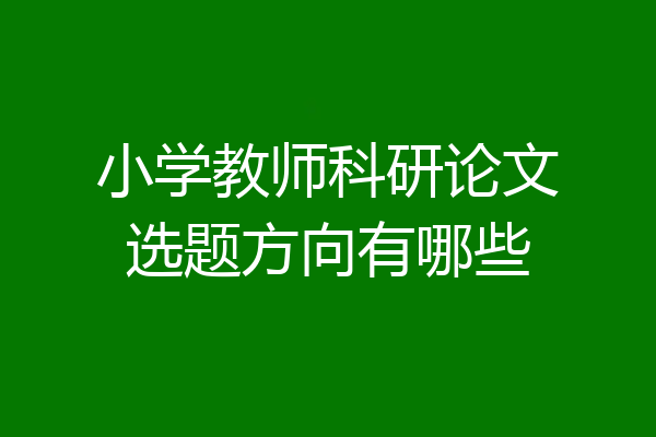 小学教师科研论文选题方向有哪些