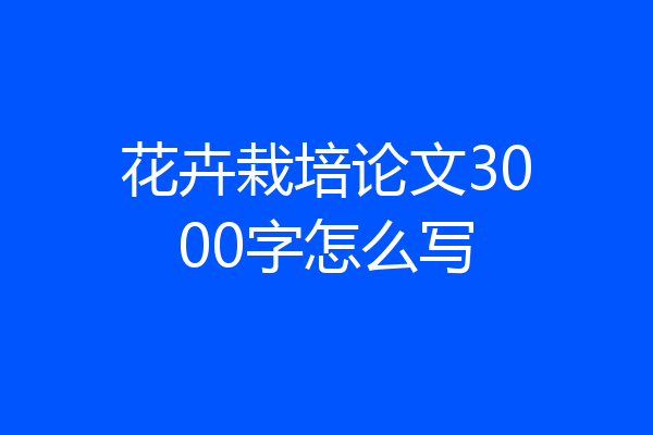 花卉栽培论文3000字怎么写