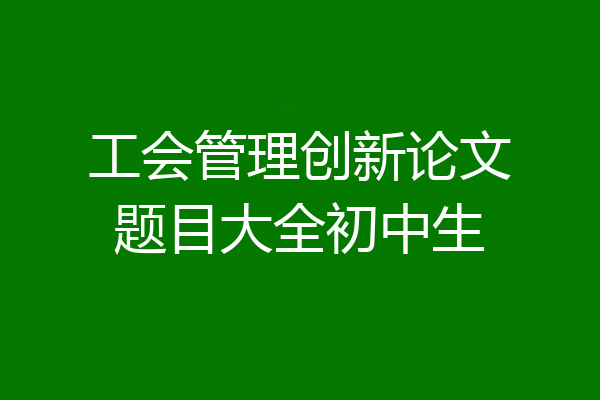 工会管理创新论文题目大全初中生