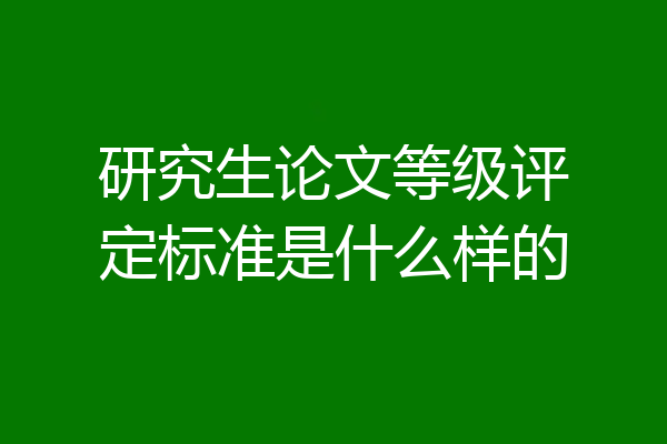研究生论文等级评定标准是什么样的