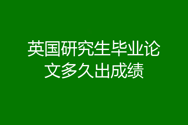 英国研究生毕业论文多久出成绩