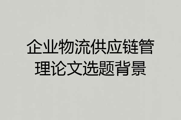 企业物流供应链管理论文选题背景