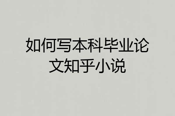 如何写本科毕业论文知乎小说