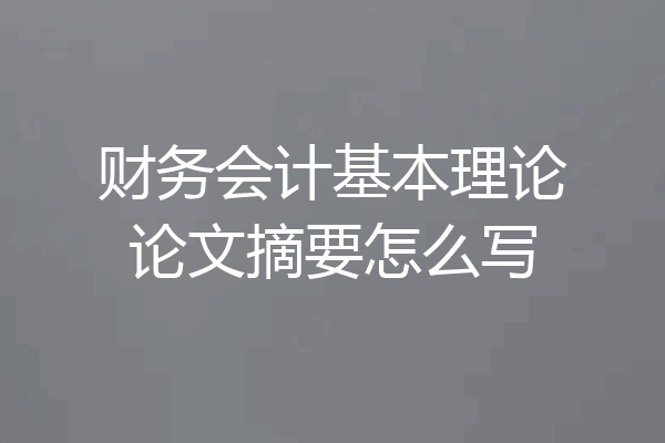 财务会计基本理论论文摘要怎么写