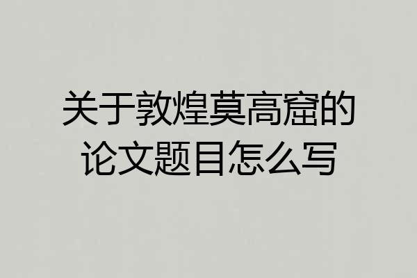 关于敦煌莫高窟的论文题目怎么写