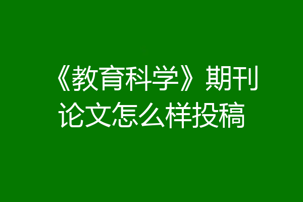 《教育科学》期刊论文怎么样投稿