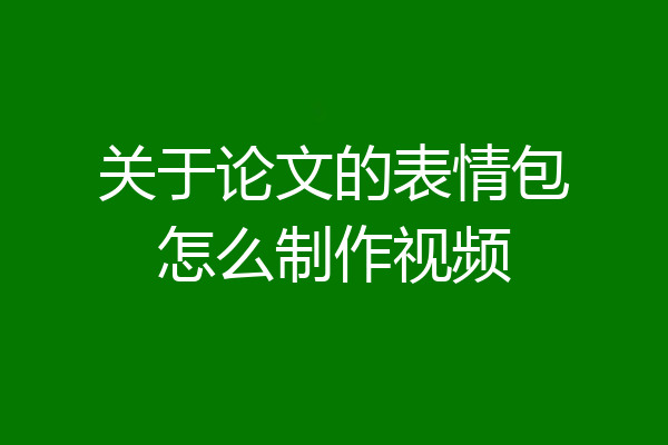 关于论文的表情包怎么制作视频