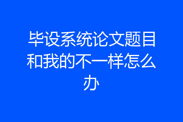 毕设系统论文题目和我的不一样怎么办